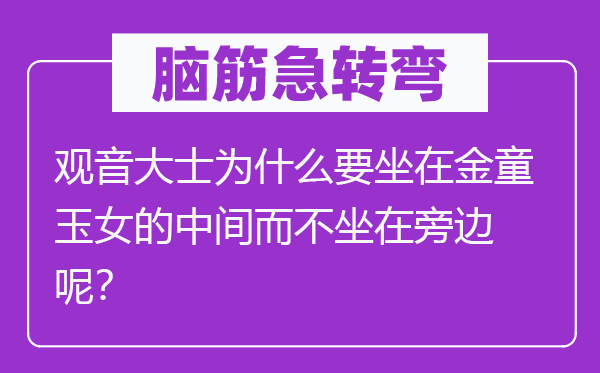 腦筋急轉彎：觀音大士為什么要坐在金童玉女的中間而不坐在旁邊呢？