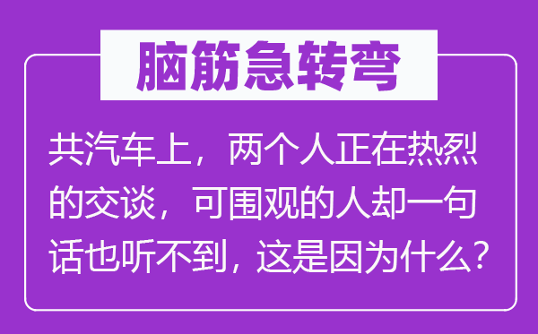 腦筋急轉彎：共汽車上，兩個人正在熱烈的交談，可圍觀的人卻一句話也聽不到，這是因為什么？