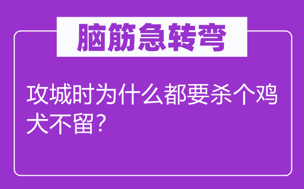 腦筋急轉(zhuǎn)彎：攻城時為什么都要?dú)€雞犬不留？