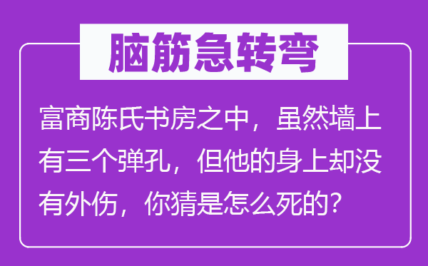 腦筋急轉(zhuǎn)彎：富商陳氏書房之中，雖然墻上有三個(gè)彈孔，但他的身上卻沒(méi)有外傷，你猜是怎么死的？