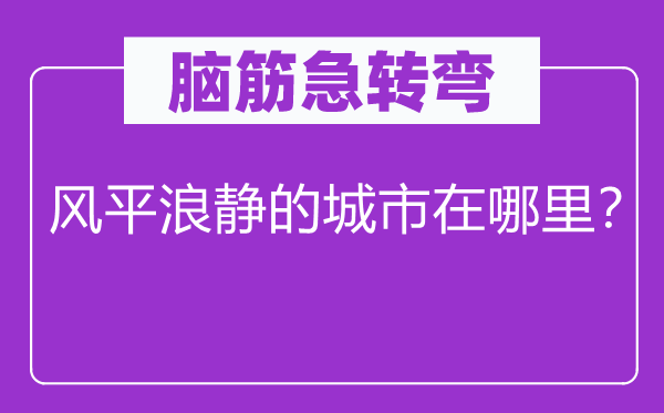 腦筋急轉彎：風平浪靜的城市在哪里？