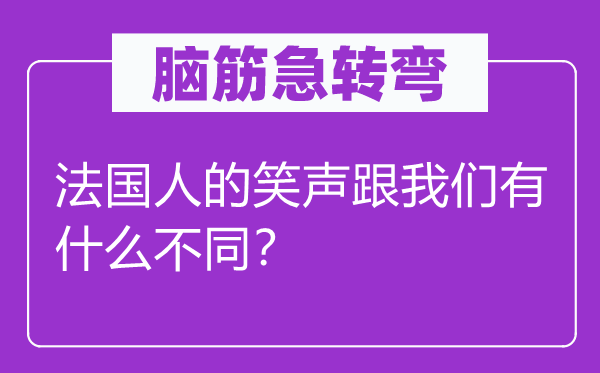 腦筋急轉(zhuǎn)彎：法國人的笑聲跟我們有什么不同？