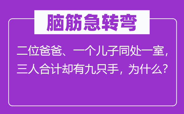 腦筋急轉彎：二位爸爸、一個兒子同處一室，三人合計卻有九只手，為什么？