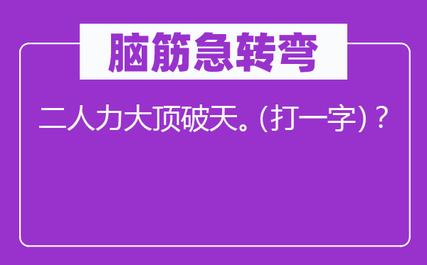 腦筋急轉(zhuǎn)彎：二人力大頂破天。（打一字）？