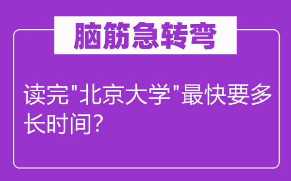 腦筋急轉彎：讀完"北京大學"最快要多長時間？