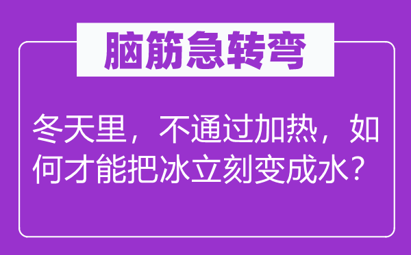 腦筋急轉彎：冬天里，不通過加熱，如何才能把冰立刻變成水？