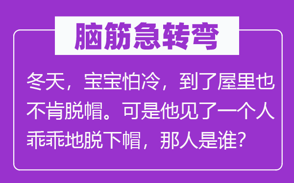 腦筋急轉(zhuǎn)彎：冬天，寶寶怕冷，到了屋里也不肯脫帽。可是他見了一個(gè)人乖乖地脫下帽，那人是誰(shuí)？
