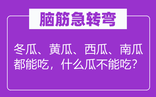腦筋急轉彎：冬瓜、黃瓜、西瓜、南瓜都能吃，什么瓜不能吃？