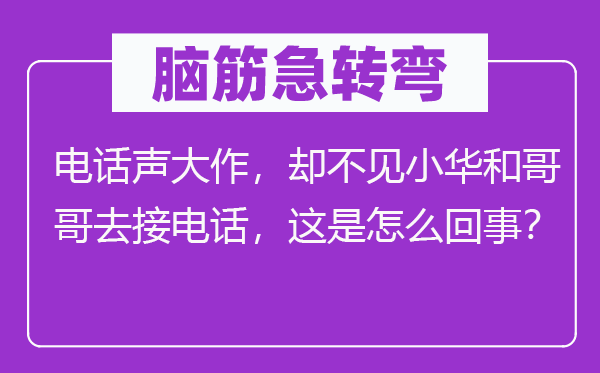 腦筋急轉彎：電話聲大作，卻不見小華和哥哥去接電話，這是怎么回事？
