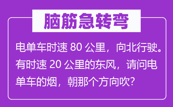腦筋急轉彎：電單車時速80公里，向北行駛。有時速20公里的東風，請問電單車的煙，朝那個方向吹？