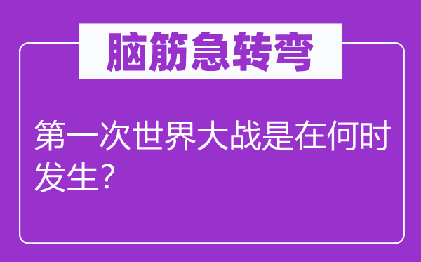 腦筋急轉(zhuǎn)彎：第一次世界大戰(zhàn)是在何時發(fā)生？