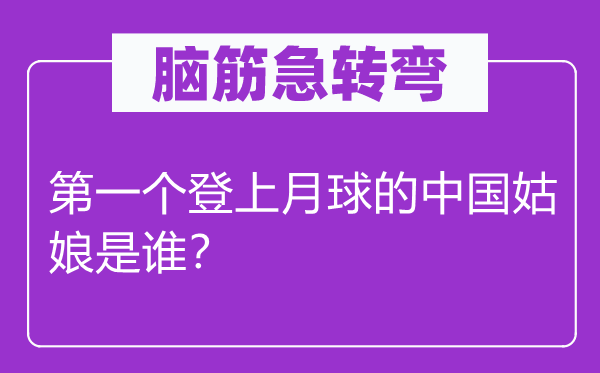 腦筋急轉彎：第一個登上月球的中國姑娘是誰？