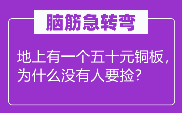 腦筋急轉彎：地上有一個五十元銅板，為什么沒有人要撿？