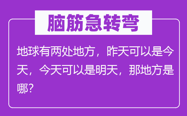 腦筋急轉(zhuǎn)彎：地球有兩處地方，昨天可以是今天，今天可以是明天，那地方是哪？
