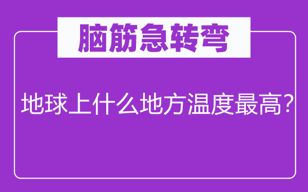 腦筋急轉彎：地球上什么地方溫度最高？