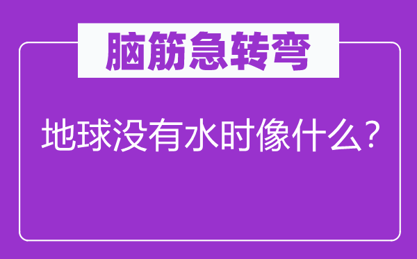 腦筋急轉彎：地球沒有水時像什么？