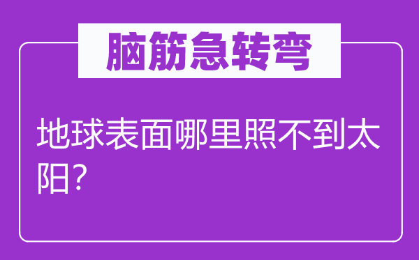 腦筋急轉彎：地球表面哪里照不到太陽？