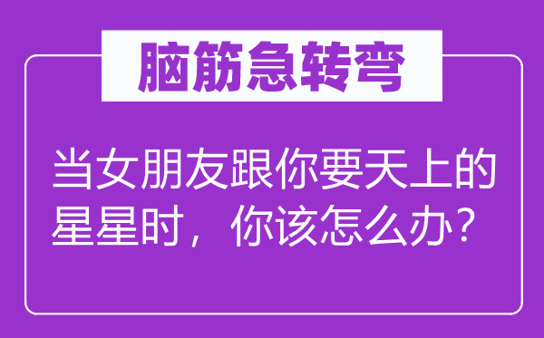腦筋急轉彎：當女朋友跟你要天上的星星時，你該怎么辦？