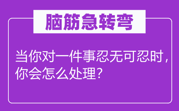 腦筋急轉彎：當你對一件事忍無可忍時，你會怎么處理？