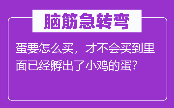 腦筋急轉(zhuǎn)彎：蛋要怎么買，才不會買到里面已經(jīng)孵出了小雞的蛋？