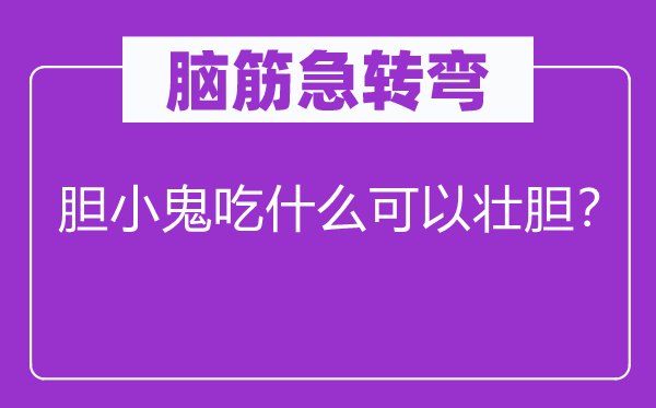 腦筋急轉(zhuǎn)彎：膽小鬼吃什么可以壯膽？