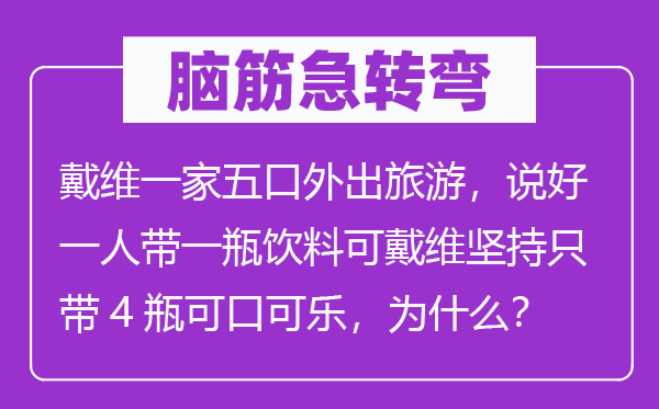 腦筋急轉彎：戴維一家五口外出旅游，說好一人帶一瓶飲料可戴維堅持只帶4瓶可口可樂，為什么？