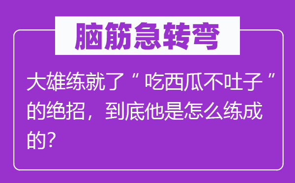 腦筋急轉(zhuǎn)彎：大雄練就了“吃西瓜不吐子”的絕招，到底他是怎么練成的？