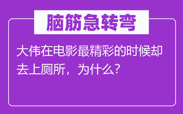 腦筋急轉(zhuǎn)彎：大偉在電影最精彩的時(shí)候卻去上廁所，為什么？