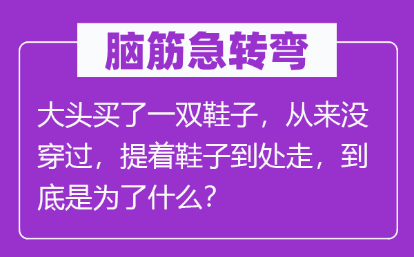 腦筋急轉彎：大頭買了一雙鞋子，從來沒穿過，提著鞋子到處走，到底是為了什么？