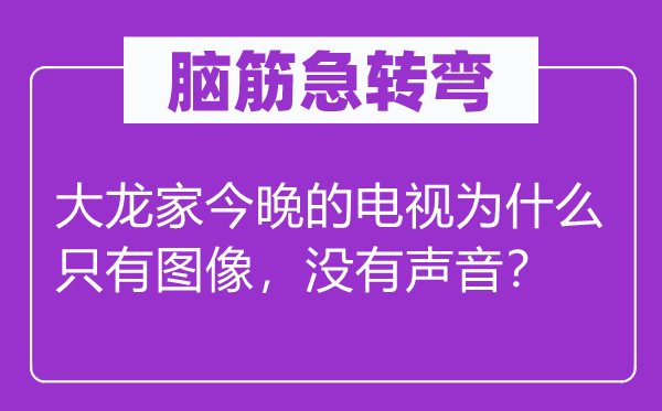 腦筋急轉彎：大龍家今晚的電視為什么只有圖像，沒有聲音？