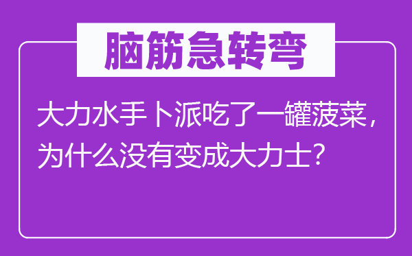 腦筋急轉彎：大力水手卜派吃了一罐菠菜，為什么沒有變成大力士？