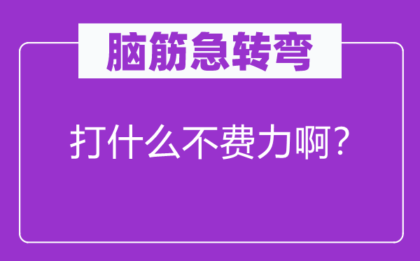 腦筋急轉(zhuǎn)彎：打什么不費(fèi)力啊？