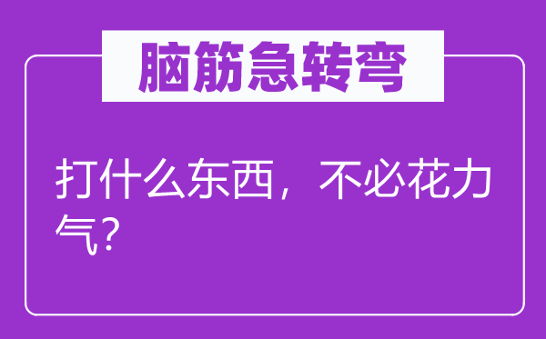 腦筋急轉彎：打什么東西，不必花力氣？