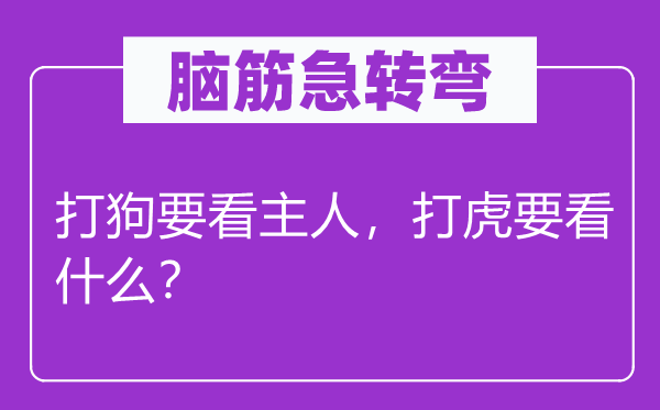 腦筋急轉(zhuǎn)彎：打狗要看主人，打虎要看什么？