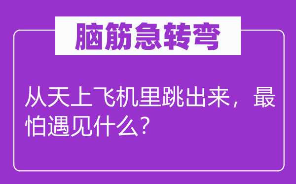 腦筋急轉彎：從天上飛機里跳出來，最怕遇見什么？