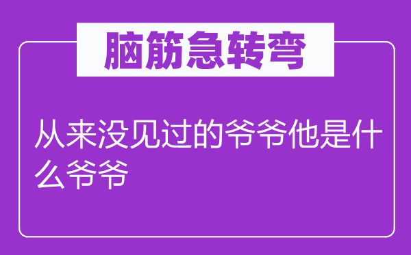 腦筋急轉彎：從來沒見過的爺爺他是什么爺爺