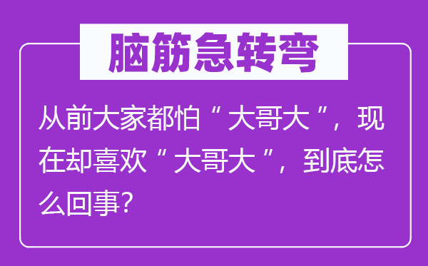 腦筋急轉(zhuǎn)彎：從前大家都怕“大哥大”，現(xiàn)在卻喜歡“大哥大”，到底怎么回事？