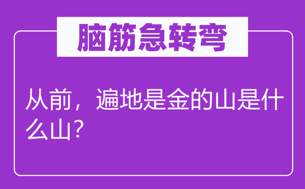 腦筋急轉(zhuǎn)彎：從前，遍地是金的山是什么山？