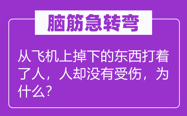 腦筋急轉(zhuǎn)彎：從飛機(jī)上掉下的東西打著了人，人卻沒有受傷，為什么？