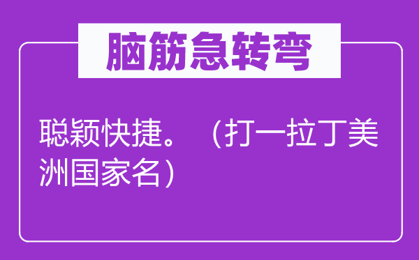腦筋急轉彎：聰穎快捷。（打一拉丁美洲國家名）