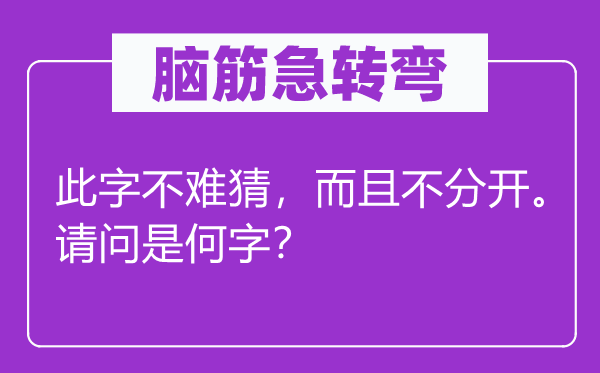 腦筋急轉彎：此字不難猜，而且不分開。請問是何字？