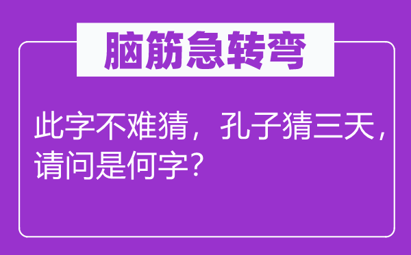 腦筋急轉彎：此字不難猜，孔子猜三天，請問是何字？