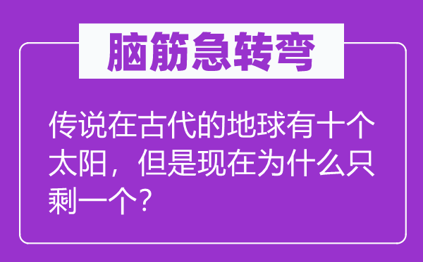 腦筋急轉(zhuǎn)彎：傳說(shuō)在古代的地球有十個(gè)太陽(yáng)，但是現(xiàn)在為什么只剩一個(gè)？