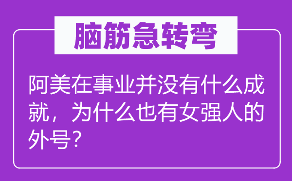 腦筋急轉(zhuǎn)彎：阿美在事業(yè)并沒有什么成就，為什么也有女強(qiáng)人的外號？