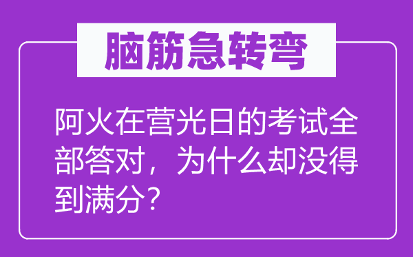 腦筋急轉彎：阿火在營光日的考試全部答對，為什么卻沒得到滿分？
