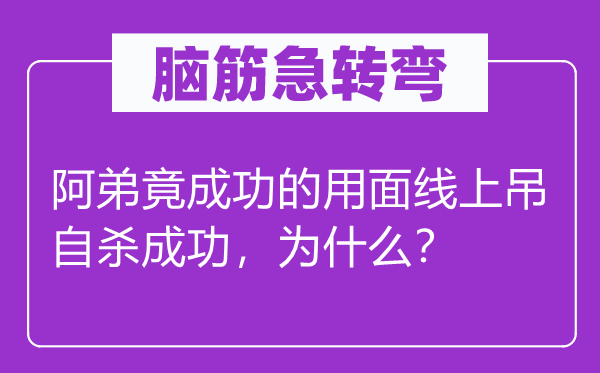 腦筋急轉(zhuǎn)彎：阿弟竟成功的用面線上吊自殺成功，為什么？