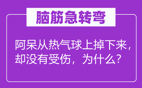 腦筋急轉(zhuǎn)彎：阿呆從熱氣球上掉下來，卻沒有受傷，為什么？