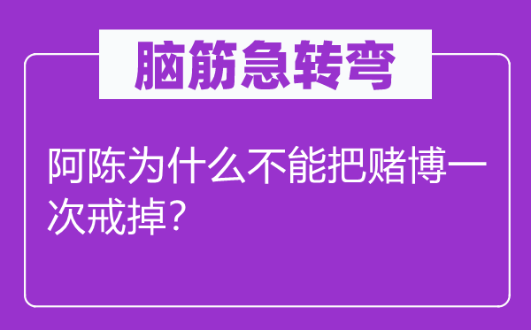 腦筋急轉彎：阿陳為什么不能把賭博一次戒掉？