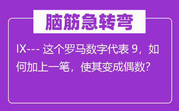 腦筋急轉(zhuǎn)彎：IX---這個羅馬數(shù)字代表9，如何加上一筆，使其變成偶數(shù)？