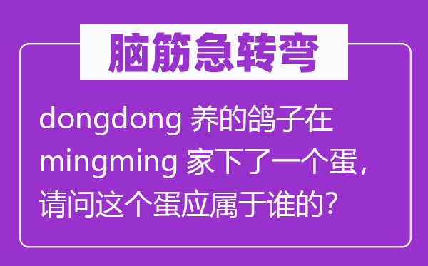 腦筋急轉彎：dongdong養的鴿子在mingming家下了一個蛋，請問這個蛋應屬于誰的？